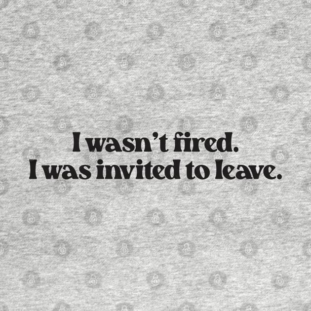 I Wasn't Fired I Was Invited To Leave- Funny Work Quote 2.0 by Vector-Artist